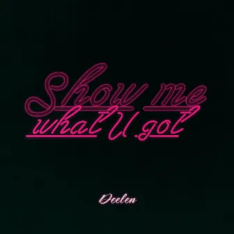 Show me what u got by Deelen