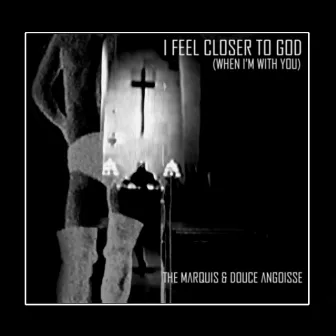 I Feel Closer to God (When I'm With You) by The Marquis