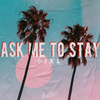 Ask Me to Stay by FIXL