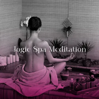 Jogic Spa Meditation (Chakra Balancing Therapy, Effective Relaxation, Peaceful Ambient with Nature Sounds) by Reiki Chakra Consort