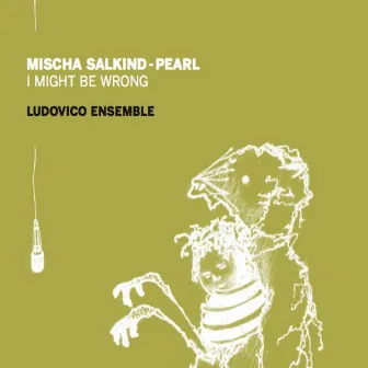 Mischa Salkind-Pearl: I Might Be Wrong by Ludovico Ensemble