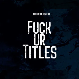 fuck ur titles by Siete Entes, Coplero