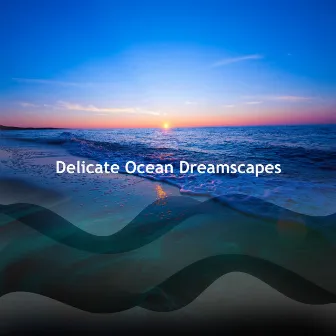 Delicate Ocean Dreamscapes by Relax with Ocean Waves