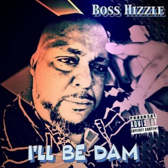 I'll Be Dam by Boss Hizzle