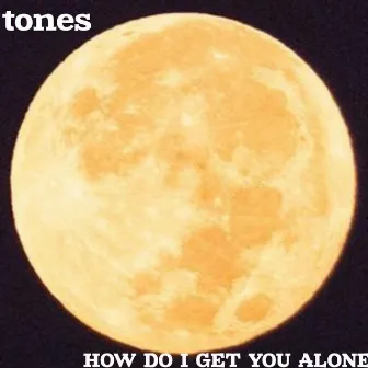 How Do I Get You Alone by Tones