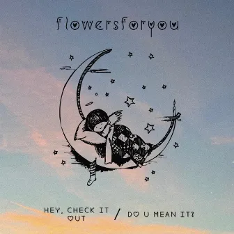 hey, check it out / do u mean it? by Flowers for You