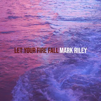 Let Your Fire Fall by Mark Riley