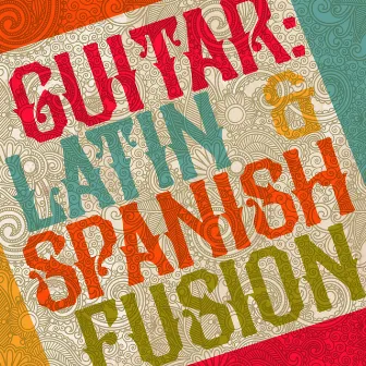 Guitar: Latin & Spanish Fusion by Latin Guitar Maestros