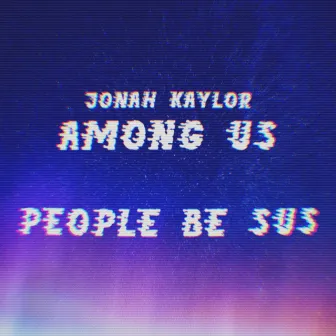 Among Us (People Be Sus) by Jonah Kaylor