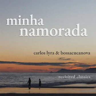 Minha Namorada (Revisited Classics Carlos Lyra & Bossacucanova) by Bossacucanova