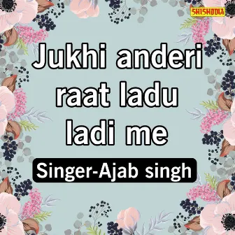 Jukhi Anderi Raat Ladu Ladi Me by Ajab Singh