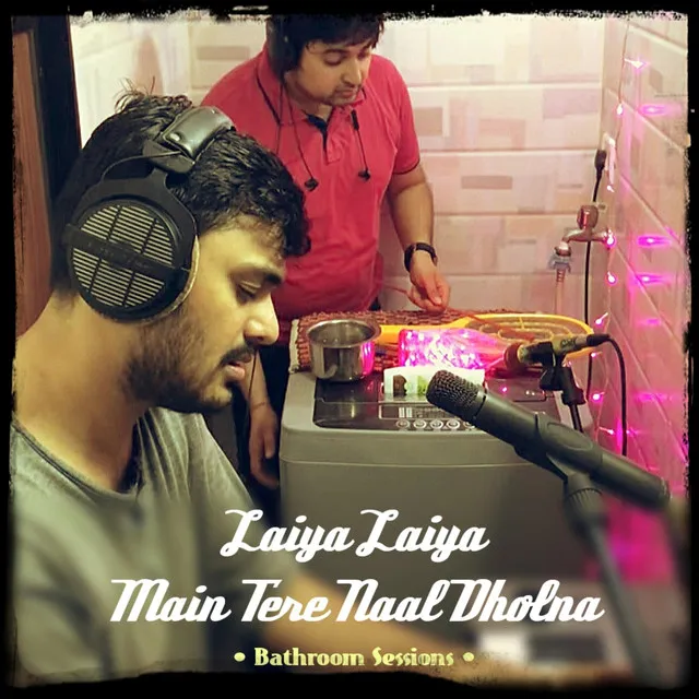 Laiya Laiya Main Tere Naal Dholna (Bathroom Sessions)