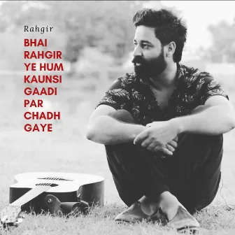 Bhai Rahgir Ye Hum Kaunsi Gaadi Par Chadh Gaye (Full Version) by Rahgir