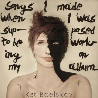 Songs I Made When I Was Supposed to Be Working on My Album by Kat Boelskov