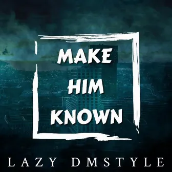 Make Him Known by Lazy Dmstyle