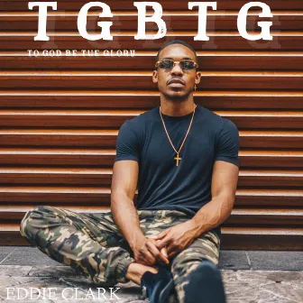 TGBTG: To God Be the Glory by Eddie Clark