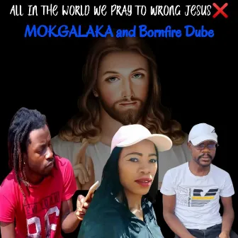 All in the World We Pray to Wrong Jesus by MOKGALAKA