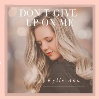 Don't Give Up On Me by Kylie Ann