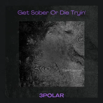 Get Sober Or Die Tryin` by 3POLAR