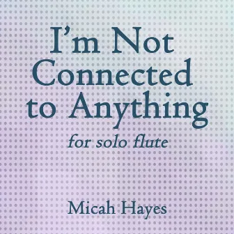 I'm Not Connected to Anything by Micah Hayes