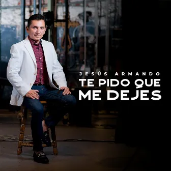 Te Pido Que Me Dejes by Jesús Armando