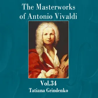 The Masterworks of Antonio Vivaldi, Vol. 34 by Tatiana Grindenko