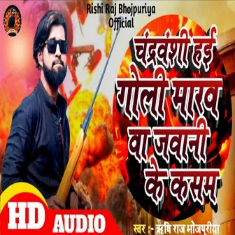 Chandravanshi Hai Goli Marab Ba Jawani Ke Kasam by Rishi Raj Bhojpuriya