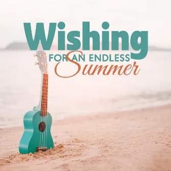 Wishing For An Endless Summer – Ukulele Songs & Melodies For Sunny And Positive Vibes by Tropical Kai