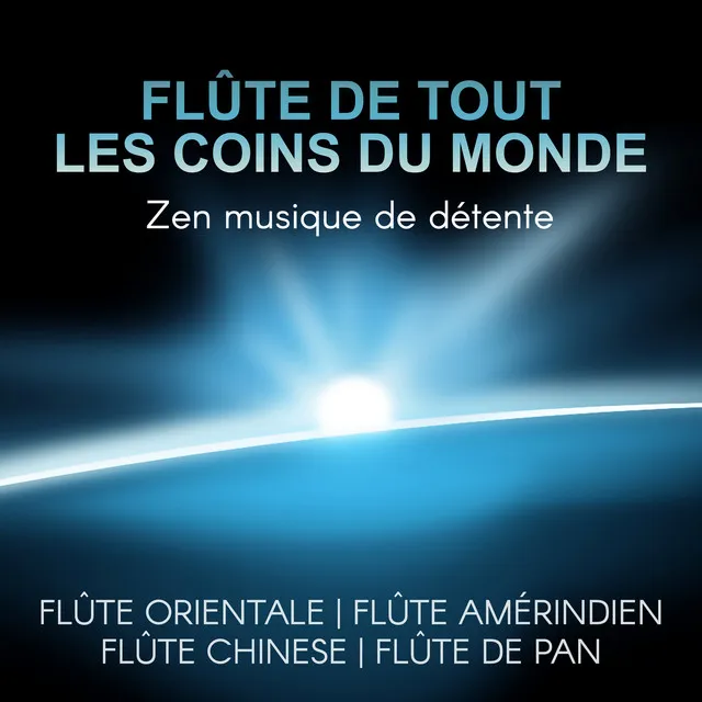 Flûte de tout les coins du monde: Flûte orientale, Flûte amérindien, Flûte chinese, Flûte de pan - Zen musique de détente, Relaxation, Massage, Pensée positive, Yoga, Sommeil & Méditation