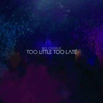 Too Little Too Late by Big Charlie