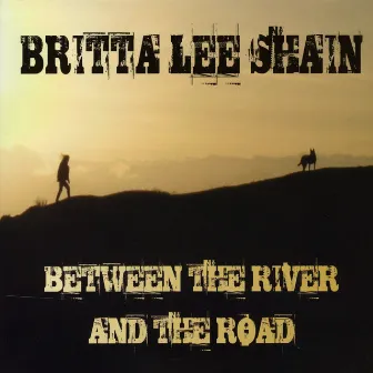 Between the River and the Road by Britta Lee Shain