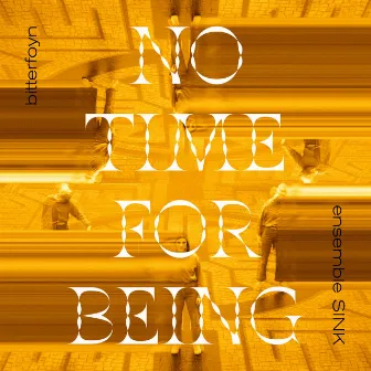 Ensemble SINK: No Time For Being by Bitterfoyn