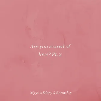 Are You Scared of Love? Pt.2 by Myya's Diary