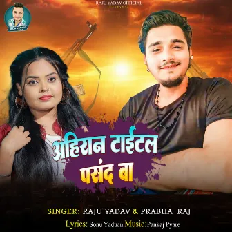 Ahiran Title Pasand Ba by Raju Yadav