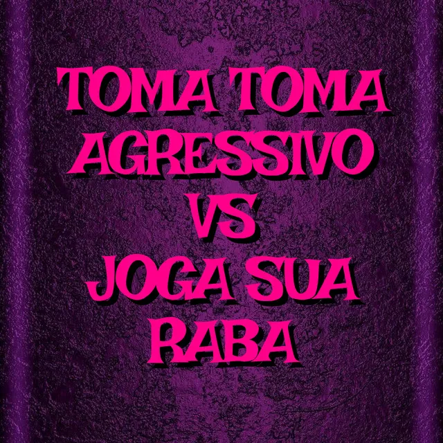 Toma Toma Agressivo Vs Joga Sua Raba