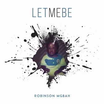 Let Me Be by Robinson Mgbah