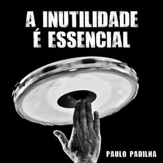 A Inutilidade É Essencial by Paulo Padilha