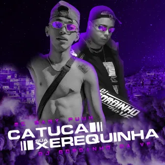 Catuca Sua Xerequinha by Mc Baby Puuh