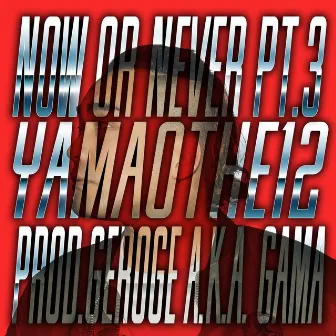 Now Or Never Pt.3 by YAMAO THE 12