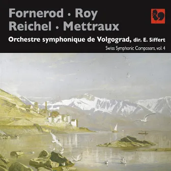 Fornerod - Roy - Reichel - Mettraux: Swiss Symphonic Composers, Vol. 4 by Volgograd Symphony Orchestra