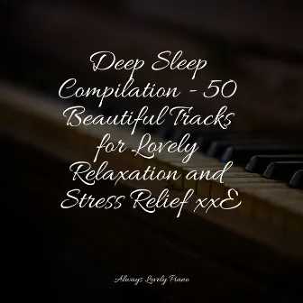 Deep Sleep Compilation - 50 Beautiful Tracks for Lovely Relaxation and Stress Relief xxE by Piano Relajante