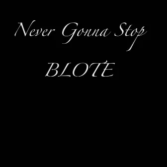 Never Gonna Stop by BLOTE