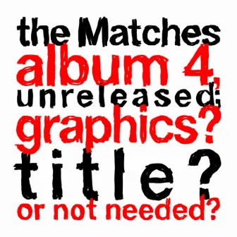 the Matches album 4, unreleased; graphics? title? or not needed? by The Matches