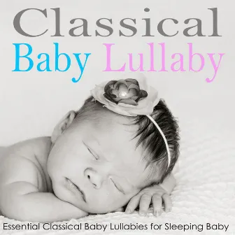 Classical Baby Lullaby: Essential Classical Baby Lullabies for Sleeping Baby by Bedtime Mozart Lullaby Academy