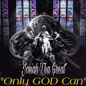 Only God Can by Josiah Tha Great