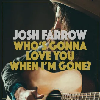 Who's Gonna Love You When I'm Gone by Josh Farrow