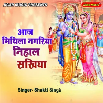 Aaj Mithila Nagariya Nihal Sakhiya by Shakti Singh