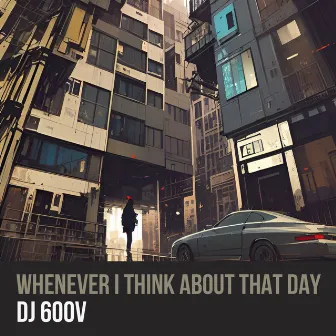 Whenever I Think About That Day by DJ 600V