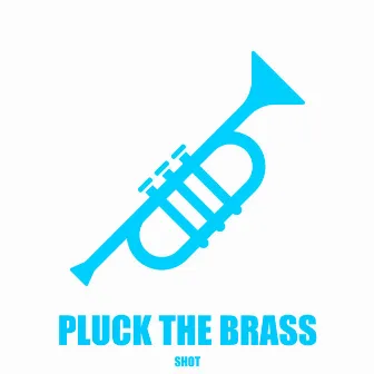 Pluck the Brass by Shot