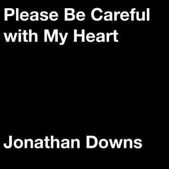 Please Be Careful with My Heart by Jonathan Downs